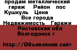 продам металлический гараж  › Район ­ пос.Кушкуль › Цена ­ 60 000 - Все города Недвижимость » Гаражи   . Ростовская обл.,Волгодонск г.